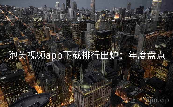 泡芙视频app下载排行出炉：年度盘点