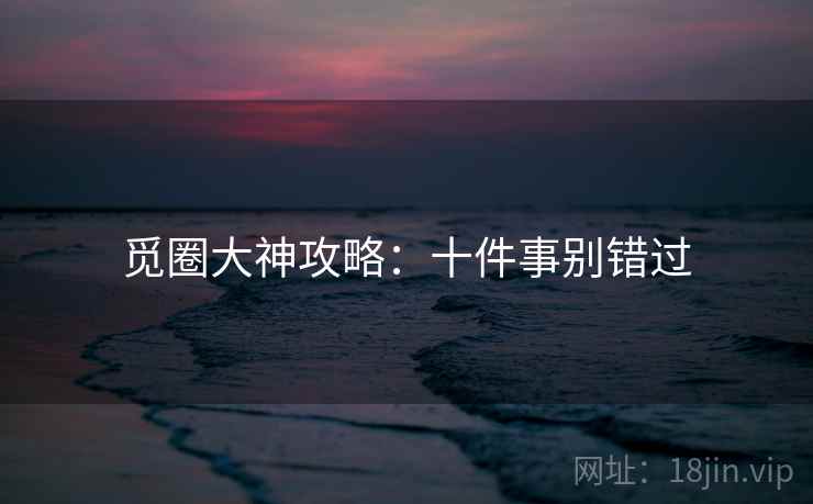 觅圈大神攻略：十件事别错过