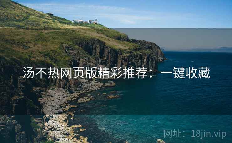 汤不热网页版精彩推荐：一键收藏
