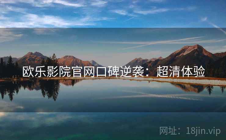 欧乐影院官网口碑逆袭：超清体验