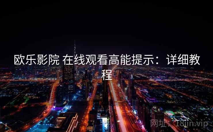 欧乐影院 在线观看高能提示：详细教程