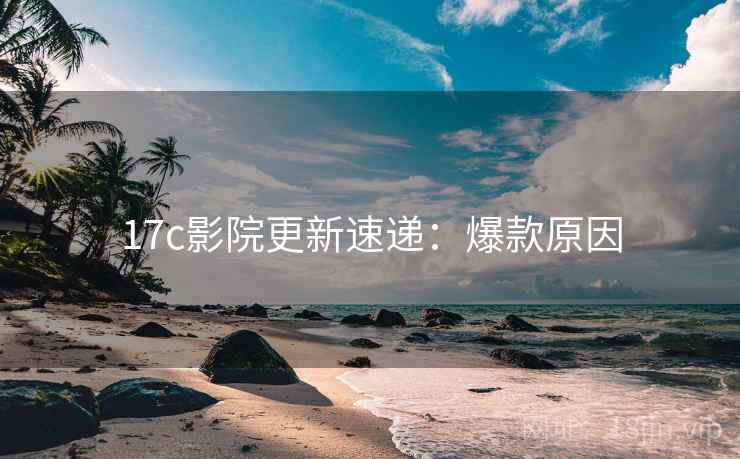 17c影院更新速递：爆款原因