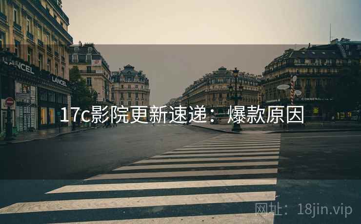 17c影院更新速递：爆款原因