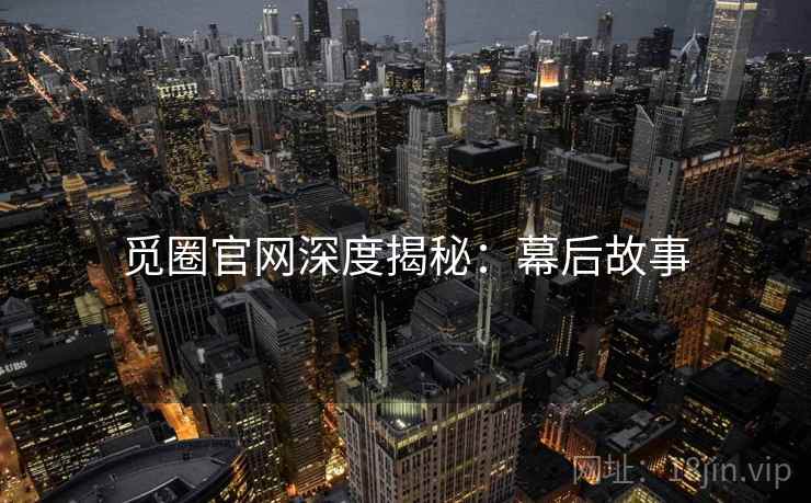 觅圈官网深度揭秘：幕后故事