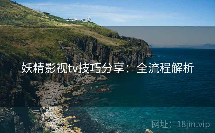 妖精影视tv技巧分享：全流程解析