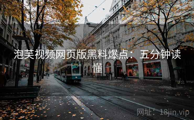 泡芙视频网页版黑料爆点：五分钟读懂