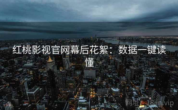 红桃影视官网幕后花絮：数据一键读懂