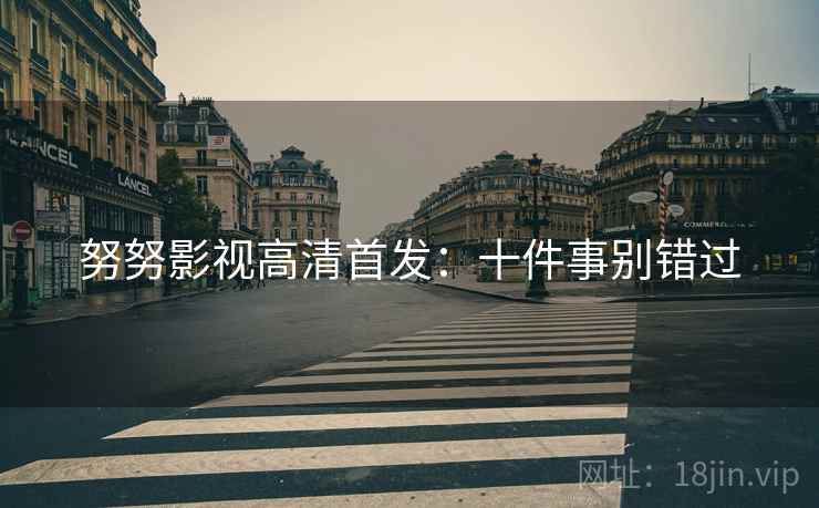 努努影视高清首发：十件事别错过