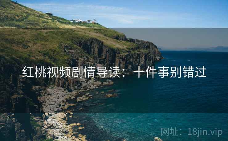 红桃视频剧情导读：十件事别错过