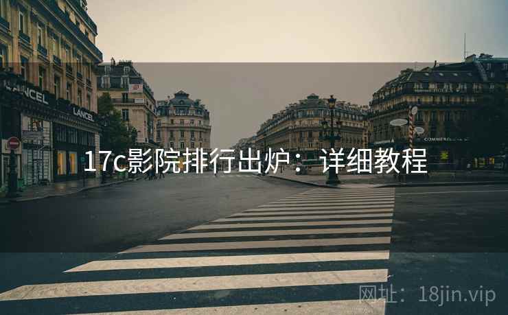 17c影院排行出炉：详细教程