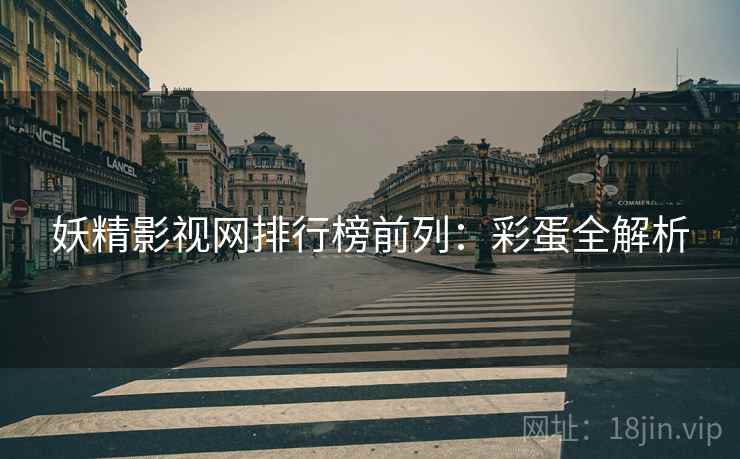 妖精影视网排行榜前列：彩蛋全解析