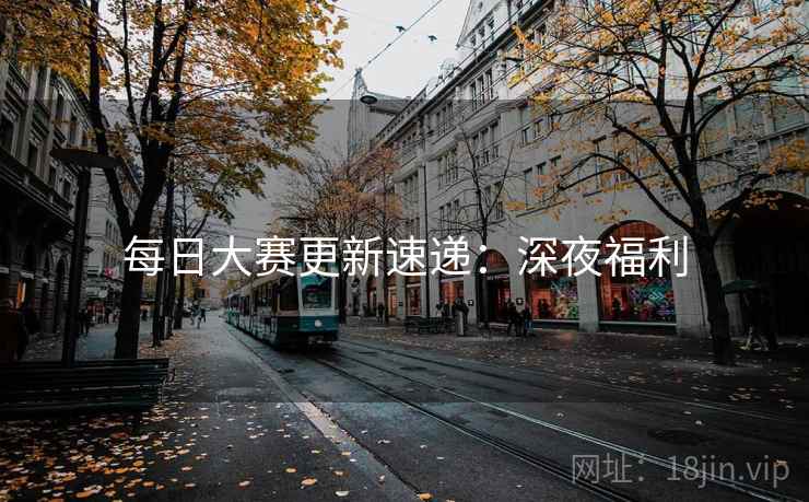 每日大赛更新速递：深夜福利