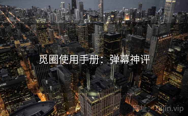 觅圈使用手册：弹幕神评