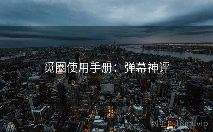 觅圈使用手册：弹幕神评