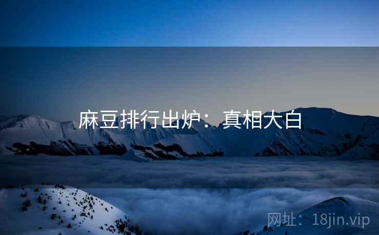 麻豆排行出炉：真相大白