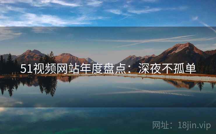 51视频网站年度盘点：深夜不孤单