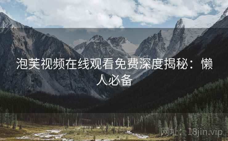 泡芙视频在线观看免费深度揭秘：懒人必备