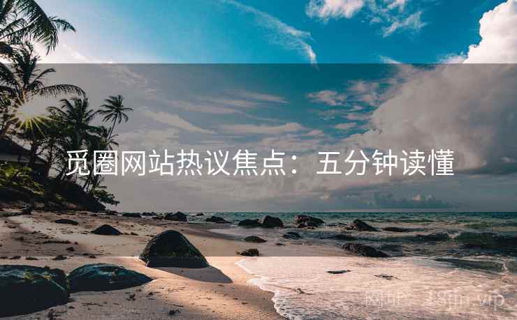 觅圈网站热议焦点：五分钟读懂