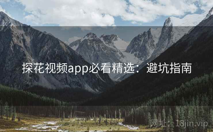 探花视频app必看精选：避坑指南