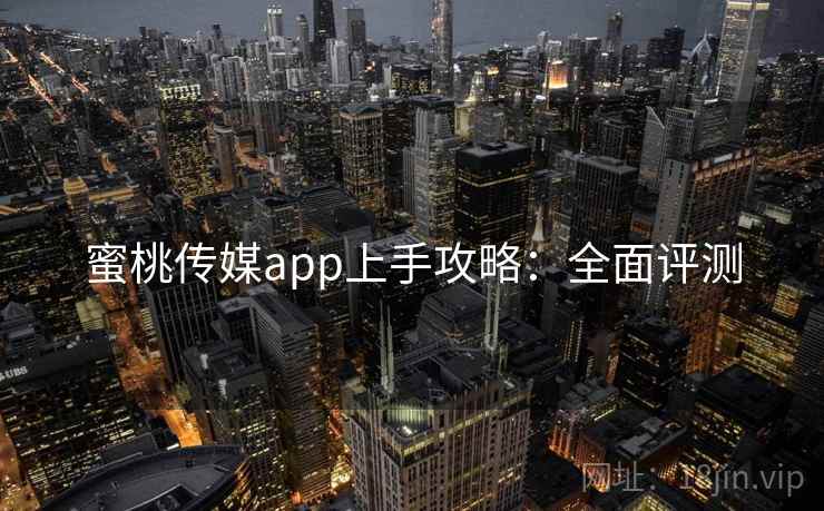 蜜桃传媒app上手攻略：全面评测