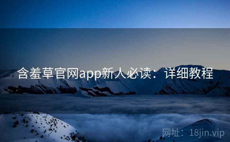 含羞草官网app新人必读：详细教程