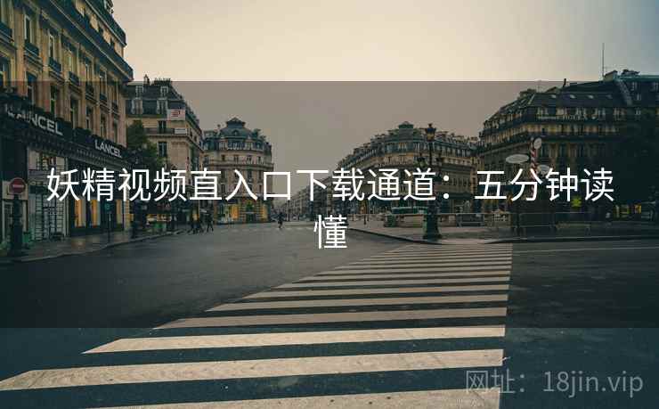 妖精视频直入口下载通道：五分钟读懂