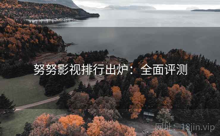 努努影视排行出炉：全面评测
