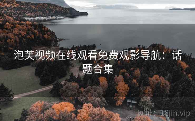 泡芙视频在线观看免费观影导航：话题合集